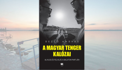 Ny&aacute;ri k&ouml;nyvaj&aacute;nl&oacute; - Dezső Andr&aacute;s: A magyar tenger kal&oacute;zai &ndash; Alvil&aacute;g &eacute;s felvil&aacute;g a Balaton partj&aacute;n